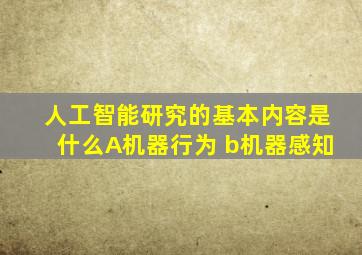 人工智能研究的基本内容是什么A机器行为 b机器感知